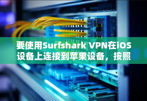 要使用Surfshark VPN在iOS设备上连接到苹果设备,按照以下步骤操作 要使用Surfshark VPN在iOS设备上连接到苹果设备,按照以下步骤操作