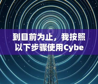 到目前为止，我按照以下步骤使用CyberGhost VPN在安卓手机上