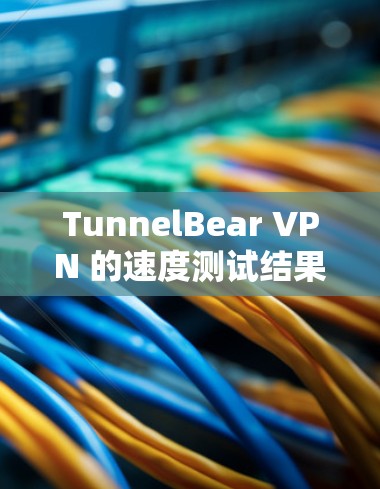 TunnelBear VPN 的速度测试结果表明其在部分设备上的表现较为稳定,但也有速度较慢的情况。以下是对该测试结果的分析 TunnelBear VPN 的速度测试结果表明其在部分设备上的表现较为稳定,但也有速度较慢的情况。以下是对该测试结果的分析