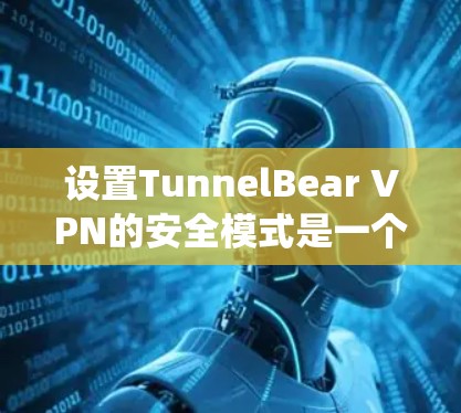 设置TunnelBear VPN的安全模式是一个系统性的过程,旨在帮助用户控制访问权限和隐私保护。以下是详细的步骤指南 设置TunnelBear VPN的安全模式是一个系统性的过程,旨在帮助用户控制访问权限和隐私保护。以下是详细的步骤指南