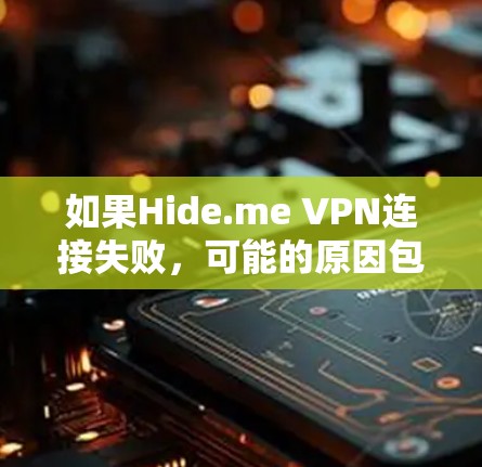 如果Hide.me VPN连接失败，可能的原因包括防火墙设置、DNS配置、服务器问题或网络连接问题。以下是逐步的解决方案