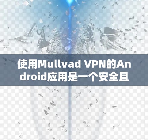 使用Mullvad VPN的Android应用是一个安全且高效的VPN解决方案,适合在手机上进行视频通话和文件共享。以下是一步步的使用指南 使用Mullvad VPN的Android应用是一个安全且高效的VPN解决方案,适合在手机上进行视频通话和文件共享。以下是一步步的使用指南