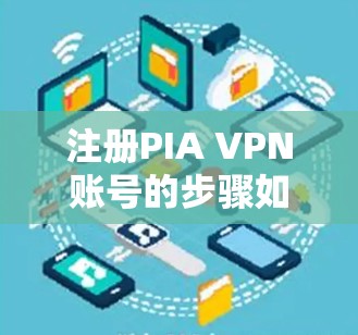 注册PIA VPN账号的步骤如下 注册PIA VPN账号的步骤如下