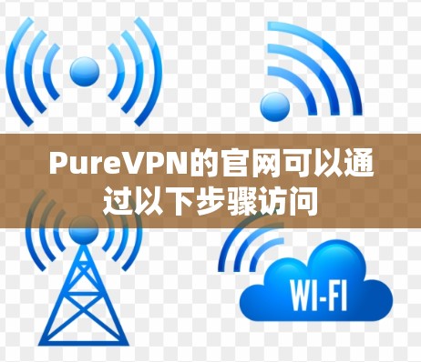 PureVPN的官网可以通过以下步骤访问 PureVPN的官网可以通过以下步骤访问