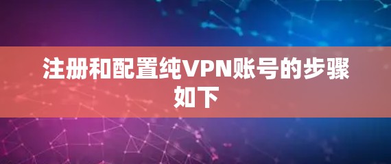 注册和配置纯VPN账号的步骤如下 注册和配置纯VPN账号的步骤如下