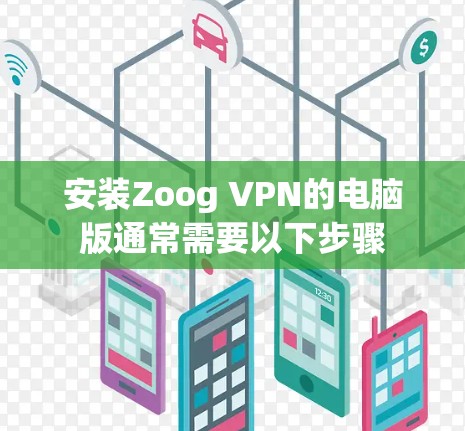 安装Zoog VPN的电脑版通常需要以下步骤