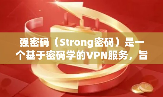 强密码（Strong密码）是一个基于密码学的VPN服务，旨在提供安全、可靠、高效的网络访问体验。以下是关于强密码在海外访问的使用体验的详细分析