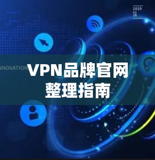 VPN品牌官网整理指南 VPN品牌官网整理指南