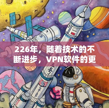 226年,随着技术的不断进步,VPN软件的更新和改进也在不断推进。以下是226年最新的VPN软件推荐列表,涵盖了多种功能和用户需求,帮助您选择最适合自己的工具 226年,随着技术的不断进步,VPN软件的更新和改进也在不断推进。以下是226年最新的VPN软件推荐列表,涵盖了多种功能和用户需求,帮助您选择最适合自己的工具