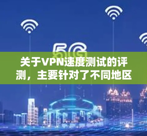 关于VPN速度测试的评测,主要针对了不同地区的节点进行测试,以下是几个常见的节点及其测试情况 关于VPN速度测试的评测,主要针对了不同地区的节点进行测试,以下是几个常见的节点及其测试情况
