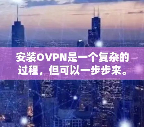 安装OVPN是一个复杂的过程,但可以一步步来。以下是一个详细的步骤指南,适用于Windows和macOS系统 安装OVPN是一个复杂的过程,但可以一步步来。以下是一个详细的步骤指南,适用于Windows和macOS系统