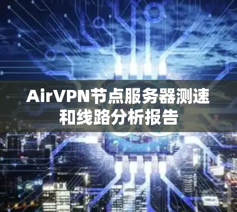 AirVPN节点服务器测速和线路分析报告 AirVPN节点服务器测速和线路分析报告