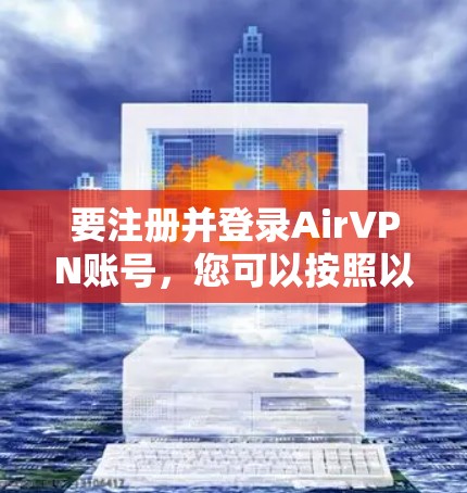 要注册并登录AirVPN账号,您可以按照以下步骤进行操作 要注册并登录AirVPN账号,您可以按照以下步骤进行操作