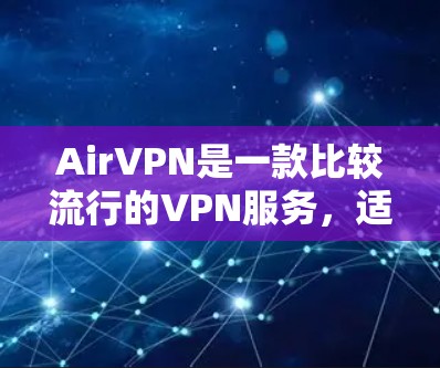 AirVPN是一款比较流行的VPN服务,适合新手入门。它支持多种语言,界面简洁易用,适合在线娱乐、视频通话、文件传输等多种用途。如果你是一个刚开始使用VPN的人,以下是一些使用AirVPN的简单教程 AirVPN是一款比较流行的VPN服务,适合新手入门。它支持多种语言,界面简洁易用,适合在线娱乐、视频通话、文件传输等多种用途。如果你是一个刚开始使用VPN的人,以下是一些使用AirVPN的简单教程