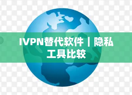 IVPN替代软件|隐私工具比较 IVPN替代软件|隐私工具比较