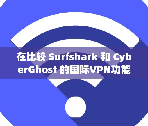 在比较 Surfshark 和 CyberGhost 的国际VPN功能时,以下是对它们的主要功能进行的对比和总结 在比较 Surfshark 和 CyberGhost 的国际VPN功能时,以下是对它们的主要功能进行的对比和总结