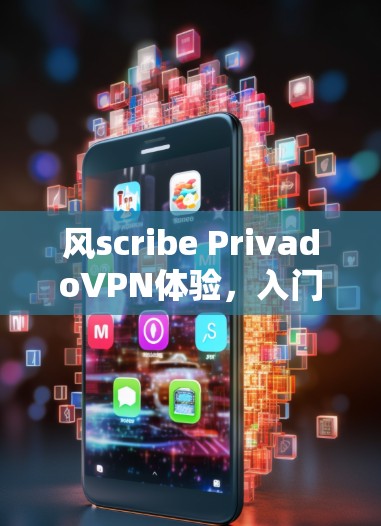 风scribe PrivadoVPN体验,入门到精通的全网推荐 风scribe PrivadoVPN体验,入门到精通的全网推荐