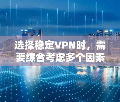 选择稳定VPN时,需要综合考虑多个因素,以确保最佳的体验。以下是详细的分析和建议 选择稳定VPN时,需要综合考虑多个因素,以确保最佳的体验。以下是详细的分析和建议
