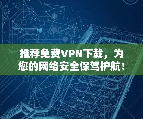 推荐免费VPN下载,为您的网络安全保驾护航! 推荐免费VPN下载,为您的网络安全保驾护航!
