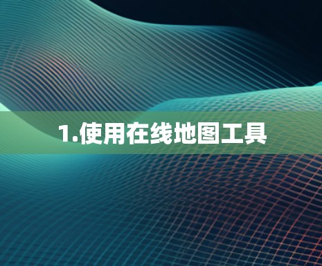 1.使用在线地图工具 1.使用在线地图工具