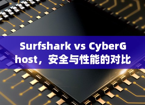 Surfshark vs CyberGhost,安全与性能的对比分析 Surfshark vs CyberGhost,安全与性能的对比分析