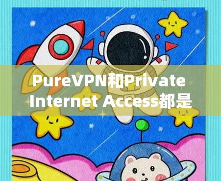 PureVPN和Private Internet Access都是用于连接互联网的工具,但它们在功能、安全性、适用人群等方面有所不同。以下是详细的对比分析 PureVPN和Private Internet Access都是用于连接互联网的工具,但它们在功能、安全性、适用人群等方面有所不同。以下是详细的对比分析