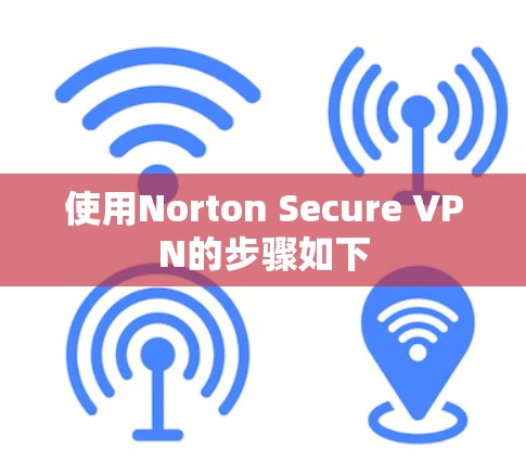 使用Norton Secure VPN的步骤如下 使用Norton Secure VPN的步骤如下