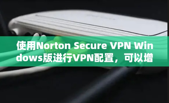 使用Norton Secure VPN Windows版进行VPN配置,可以增强网络安全,确保数据安全。以下是一个详细的步骤指南,帮助您轻松配置并使用该软件 使用Norton Secure VPN Windows版进行VPN配置,可以增强网络安全,确保数据安全。以下是一个详细的步骤指南,帮助您轻松配置并使用该软件