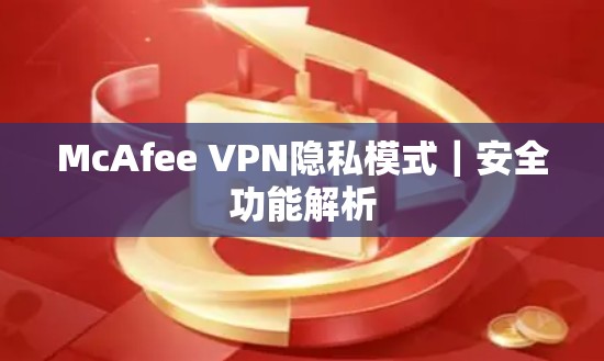 McAfee VPN隐私模式｜安全功能解析