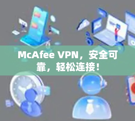 McAfee VPN,安全可靠,轻松连接! McAfee VPN,安全可靠,轻松连接!