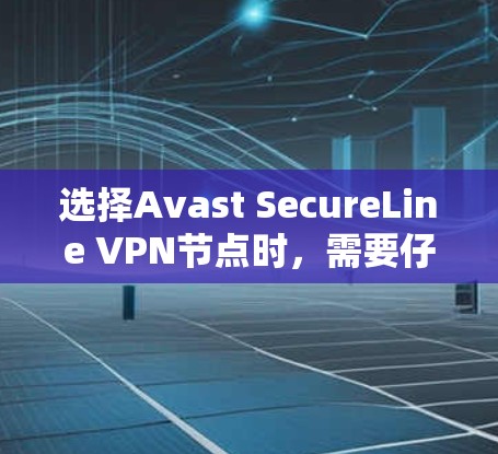 选择Avast SecureLine VPN节点时,需要仔细考虑以下几个方面,特别是速度测试,以确保VPN连接的稳定性和高效性。以下是一些关键考虑因素和步骤 选择Avast SecureLine VPN节点时,需要仔细考虑以下几个方面,特别是速度测试,以确保VPN连接的稳定性和高效性。以下是一些关键考虑因素和步骤