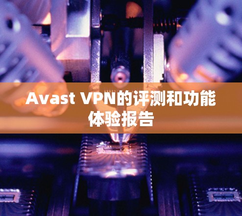 Avast VPN的评测和功能体验报告