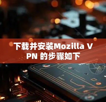 下载并安装Mozilla VPN 的步骤如下 下载并安装Mozilla VPN 的步骤如下
