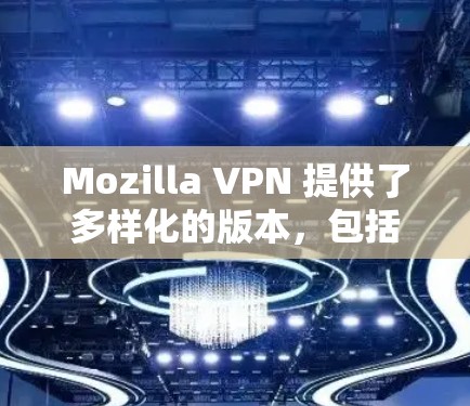 Mozilla VPN 提供了多样化的版本,包括 beta 版本、dev 版本和正式版。如果您指的是 226 年后的正式版,您可以通过以下方式下载 Mozilla VPN 提供了多样化的版本,包括 beta 版本、dev 版本和正式版。如果您指的是 226 年后的正式版,您可以通过以下方式下载