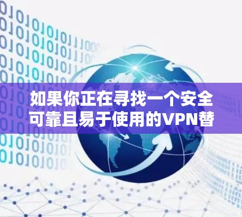 如果你正在寻找一个安全可靠且易于使用的VPN替代方案,或者想了解更多热门VPN推荐,以下是一些热门的选择,涵盖不同设备和使用场景 如果你正在寻找一个安全可靠且易于使用的VPN替代方案,或者想了解更多热门VPN推荐,以下是一些热门的选择,涵盖不同设备和使用场景