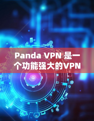 Panda VPN 是一个功能强大的VPN软件，支持在多国和地区的网络上访问。以下是下载Panda VPN的步骤