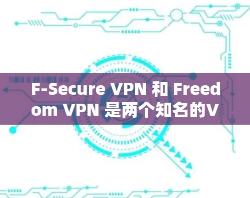 F-Secure VPN 和 Freedom VPN 是两个知名的VPN服务网站，每个都有其独特的特点和适用场景。以下是对这两个网站的详细对比和下载安装的建议