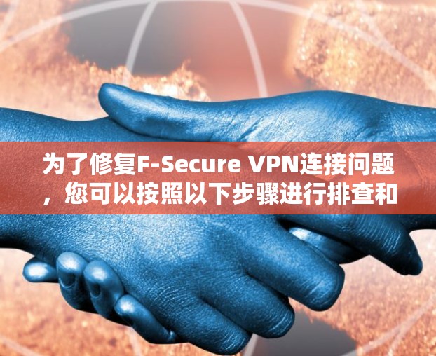 为了修复F-Secure VPN连接问题,您可以按照以下步骤进行排查和修复 为了修复F-Secure VPN连接问题,您可以按照以下步骤进行排查和修复
