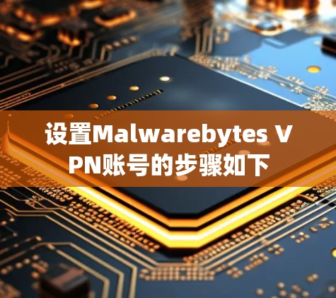 设置Malwarebytes VPN账号的步骤如下 设置Malwarebytes VPN账号的步骤如下