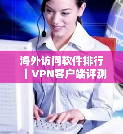 海外访问软件排行|VPN客户端评测 海外访问软件排行|VPN客户端评测