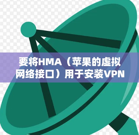 要将HMA(苹果的虚拟网络接口)用于安装VPN并设置iPhone,您可以按照以下步骤操作 要将HMA(苹果的虚拟网络接口)用于安装VPN并设置iPhone,您可以按照以下步骤操作