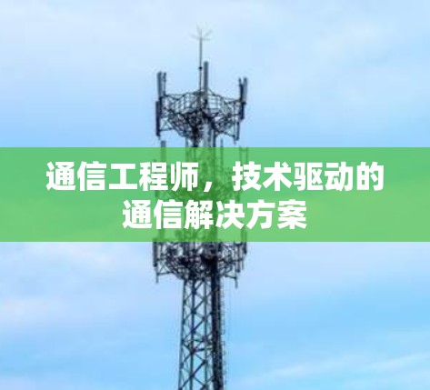 通信工程师,技术驱动的通信解决方案 通信工程师,技术驱动的通信解决方案