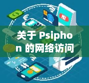 关于 Psiphon 的网络访问体验测试,我将从以下几个方面进行详细描述 关于 Psiphon 的网络访问体验测试,我将从以下几个方面进行详细描述