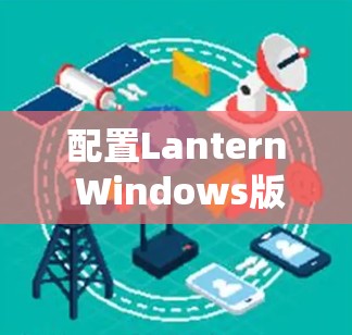 配置Lantern Windows版客户端的步骤如下