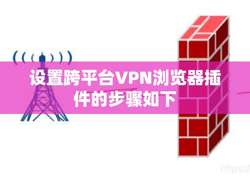 设置跨平台VPN浏览器插件的步骤如下 设置跨平台VPN浏览器插件的步骤如下