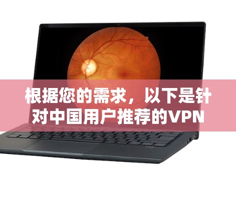 根据您的需求,以下是针对中国用户推荐的VPN软件比较,分为免费VPN和付费VPN两部分 根据您的需求,以下是针对中国用户推荐的VPN软件比较,分为免费VPN和付费VPN两部分