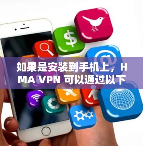 如果是安装到手机上,HMA VPN 可以通过以下步骤进行安装 如果是安装到手机上,HMA VPN 可以通过以下步骤进行安装