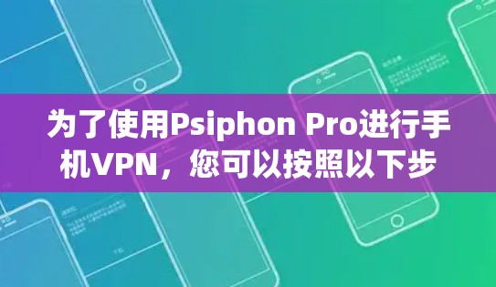 为了使用Psiphon Pro进行手机VPN,您可以按照以下步骤进行 为了使用Psiphon Pro进行手机VPN,您可以按照以下步骤进行