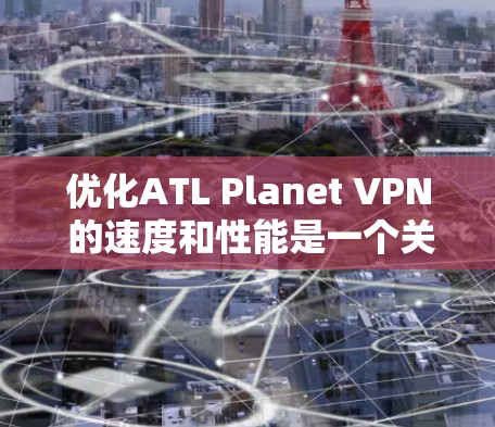 优化ATL Planet VPN 的速度和性能是一个关键步骤,尤其是在需要高速度连接的情况下。以下是一些优化和调整的教程和方法 优化ATL Planet VPN 的速度和性能是一个关键步骤,尤其是在需要高速度连接的情况下。以下是一些优化和调整的教程和方法