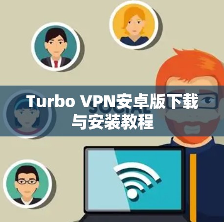 Turbo VPN安卓版下载与安装教程 Turbo VPN安卓版下载与安装教程